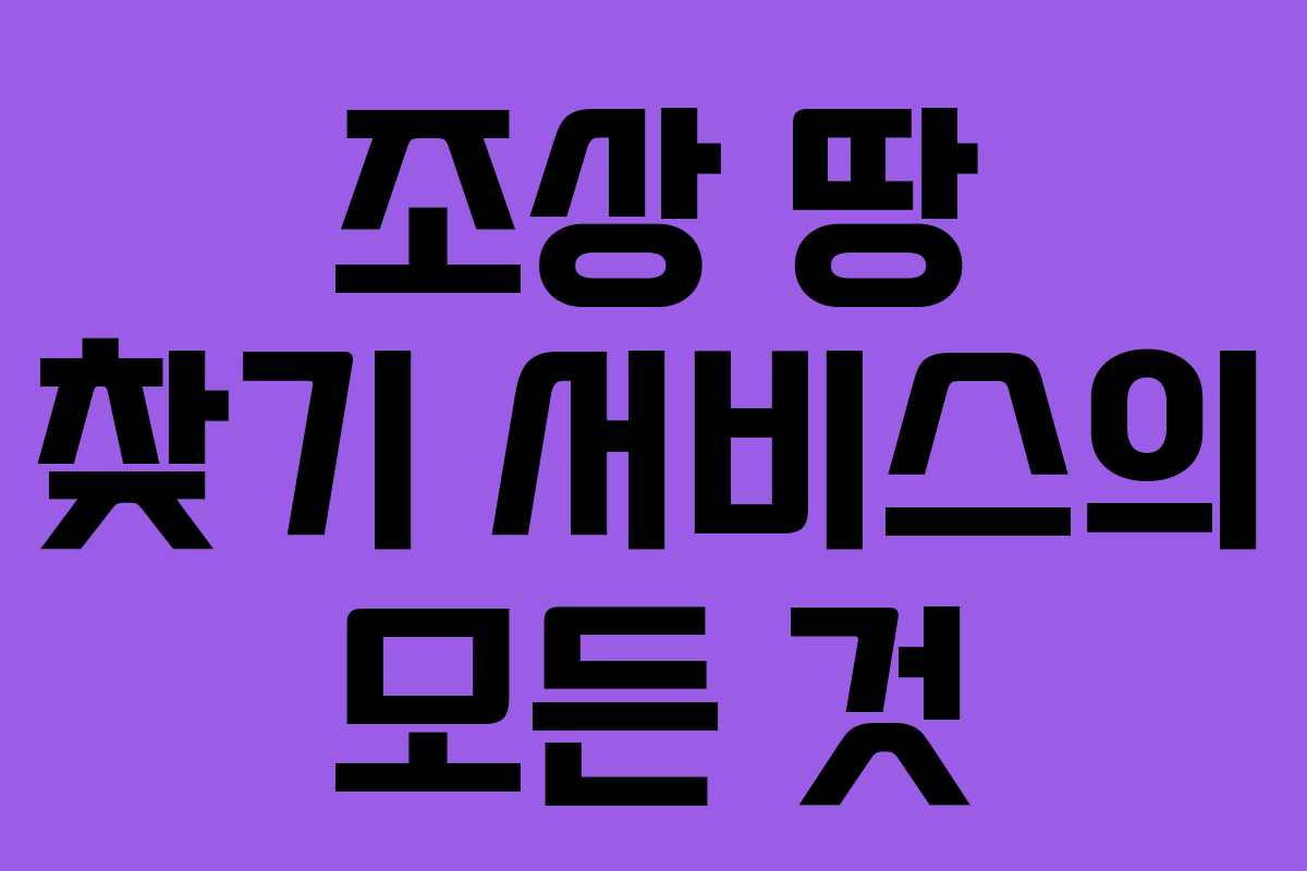 조상 땅 찾기 서비스의 모든 것