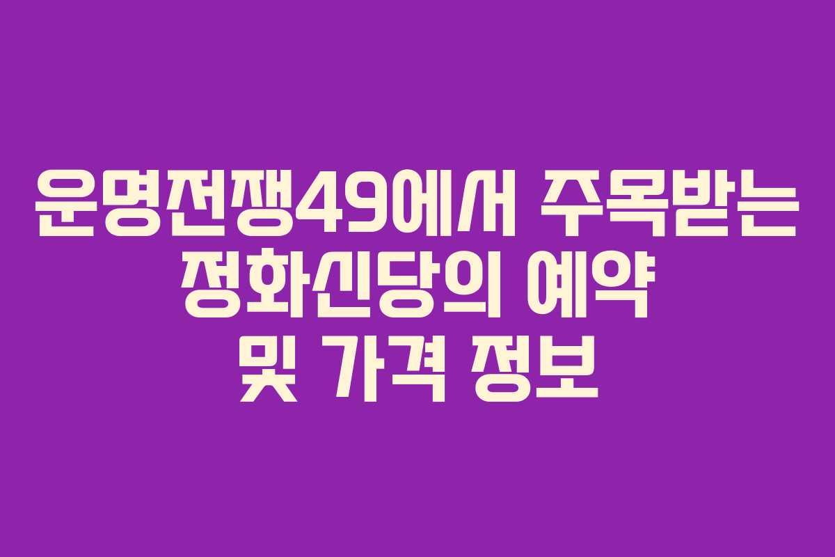 운명전쟁49에서 주목받는 정화신당의 예약 및 가격 정보