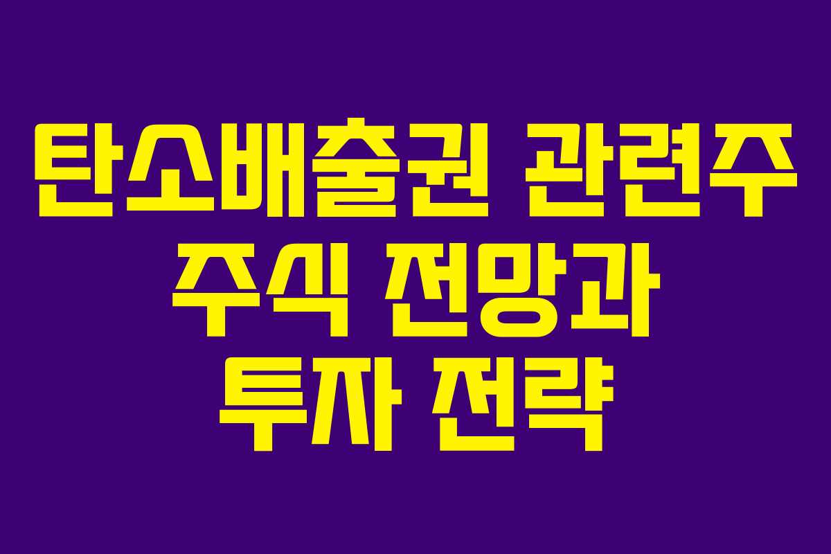 탄소배출권 관련주 주식 전망과 투자 전략