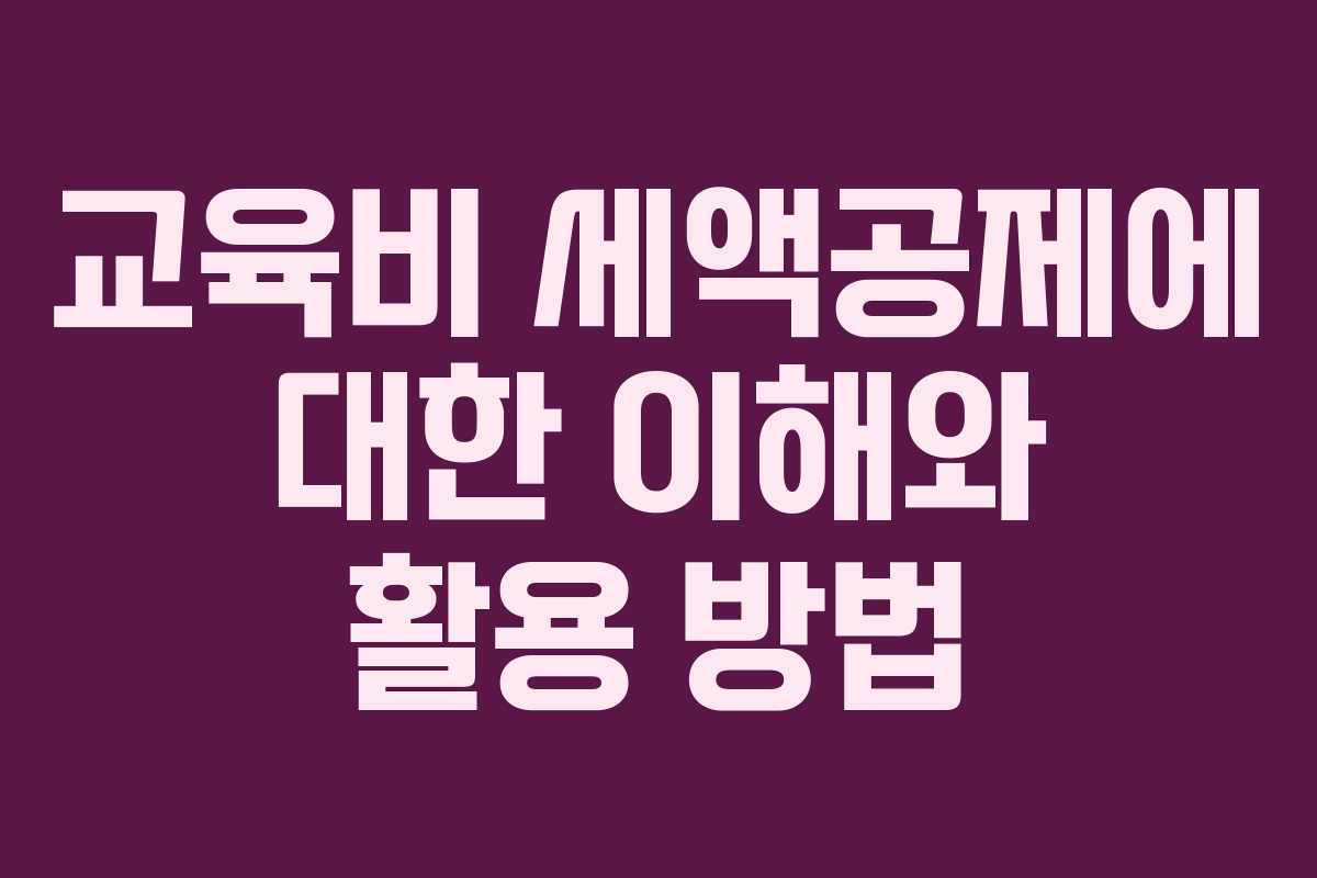 교육비 세액공제에 대한 이해와 활용 방법