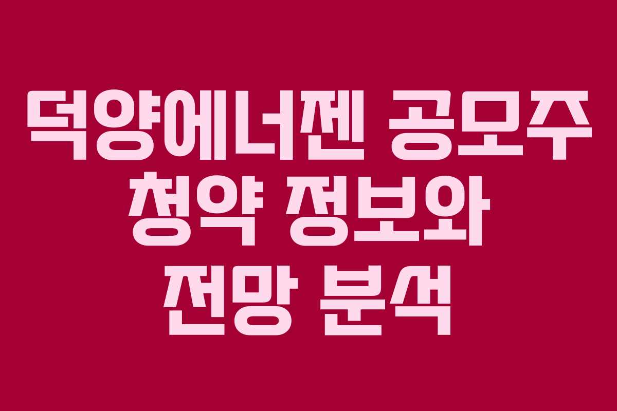덕양에너젠 공모주 청약 정보와 전망 분석