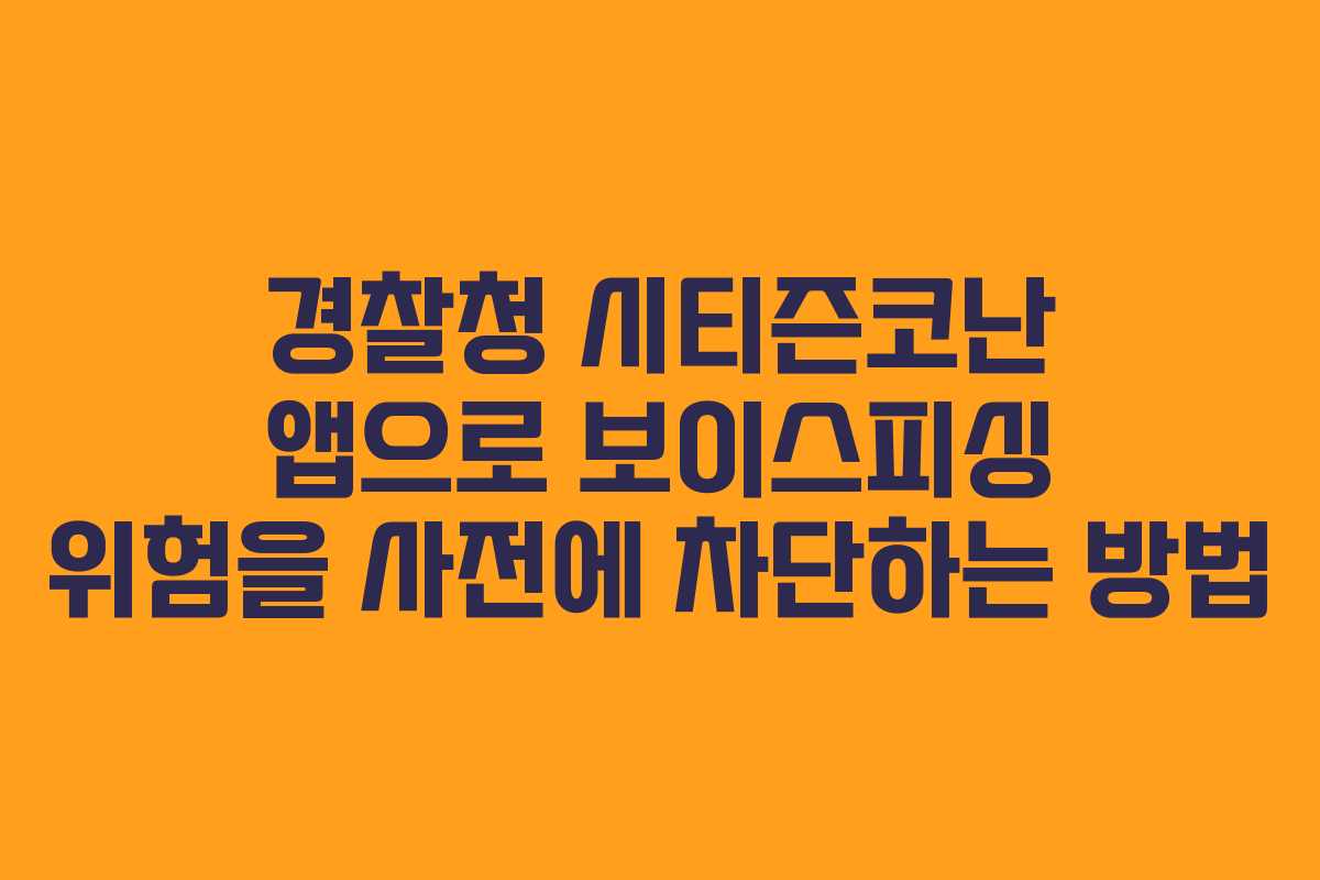 경찰청 시티즌코난 앱으로 보이스피싱 위험을 사전에 차단하는 방법