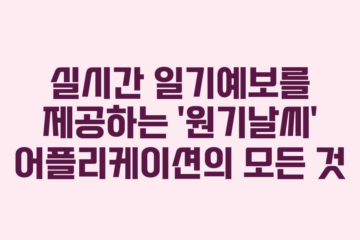실시간 일기예보를 제공하는 ‘원기날씨’ 어플리케이션의 모든 것
