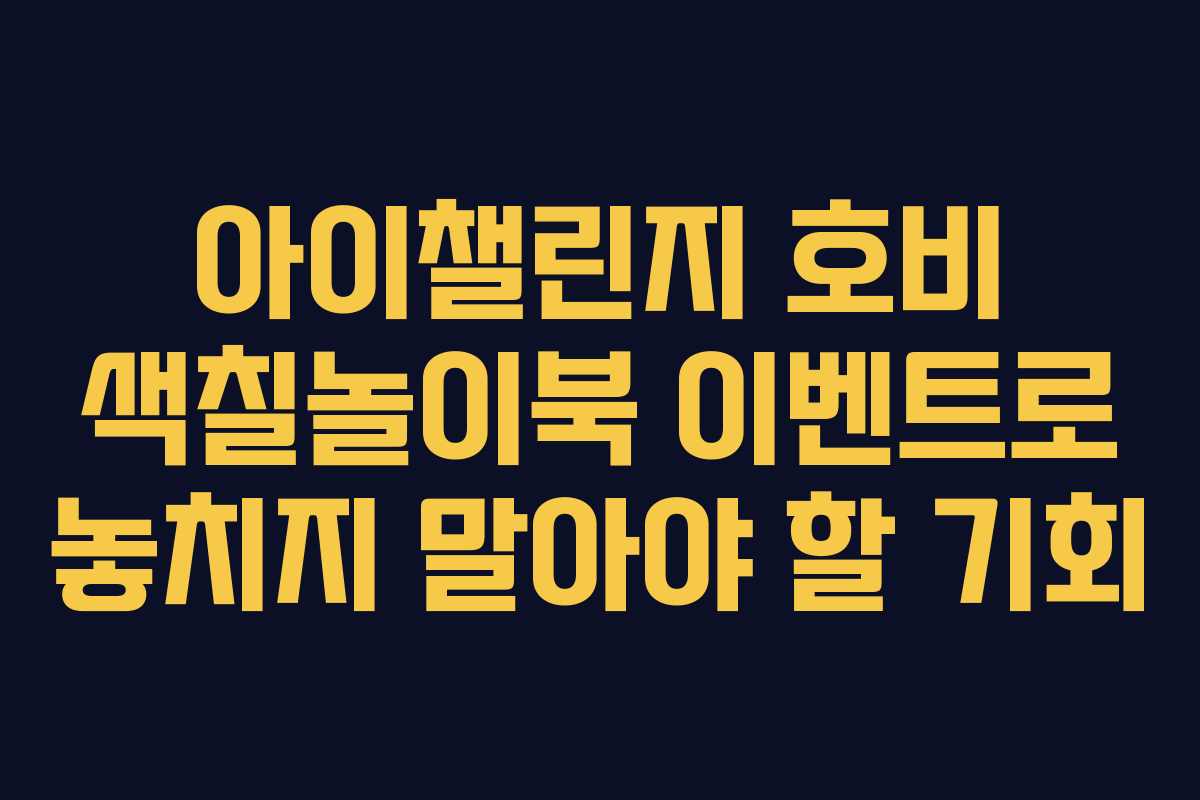 아이챌린지 호비 색칠놀이북 이벤트로 놓치지 말아야 할 기회