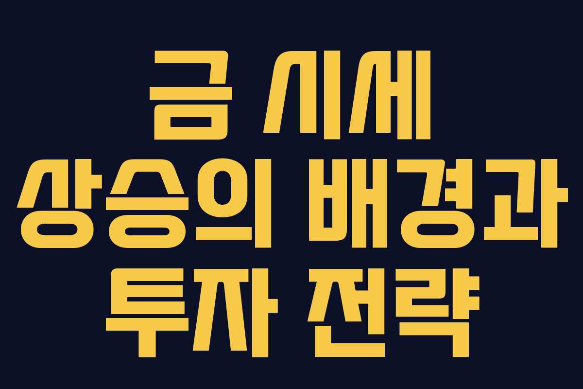 금 시세 상승의 배경과 투자 전략 금 시세 상승의 배경과 투자 전략