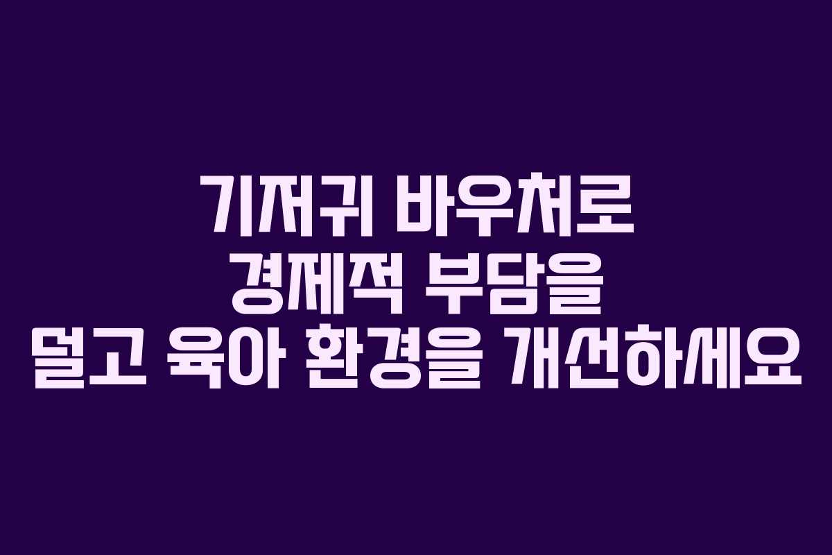 기저귀 바우처로 경제적 부담을 덜고 육아 환경을 개선하세요
