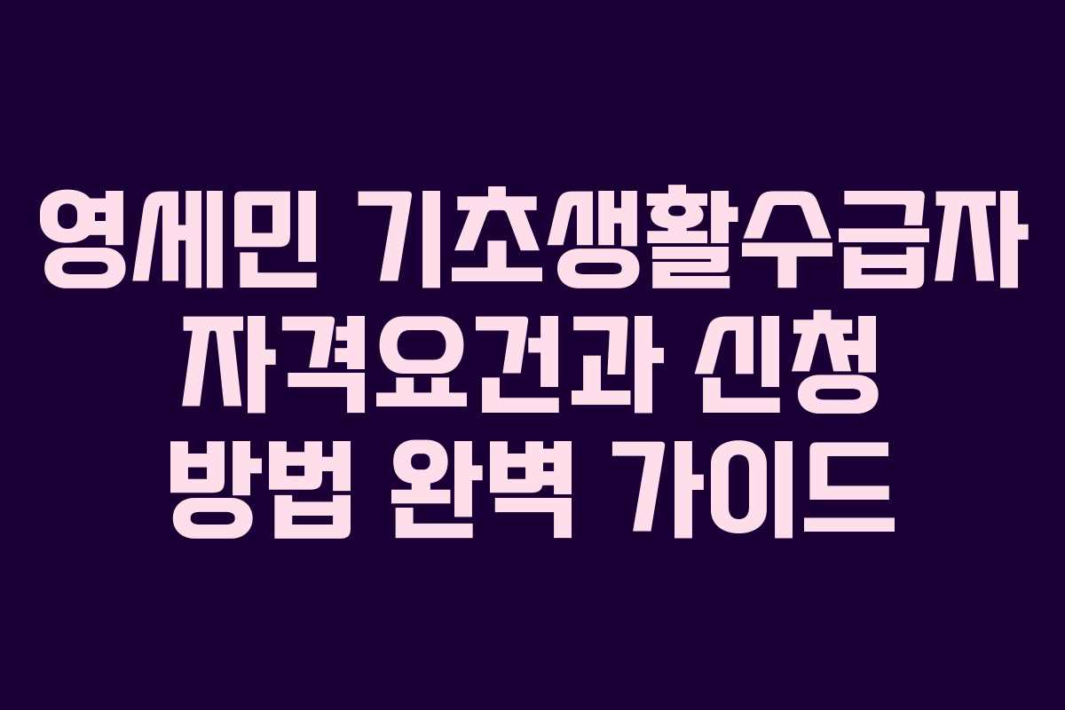 영세민 기초생활수급자 자격요건과 신청 방법 완벽 가이드