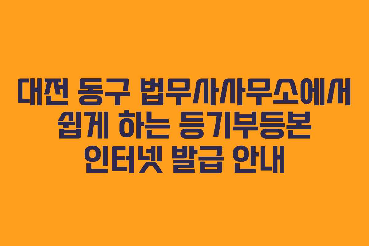대전 동구 법무사사무소에서 쉽게 하는 등기부등본 인터넷 발급 안내