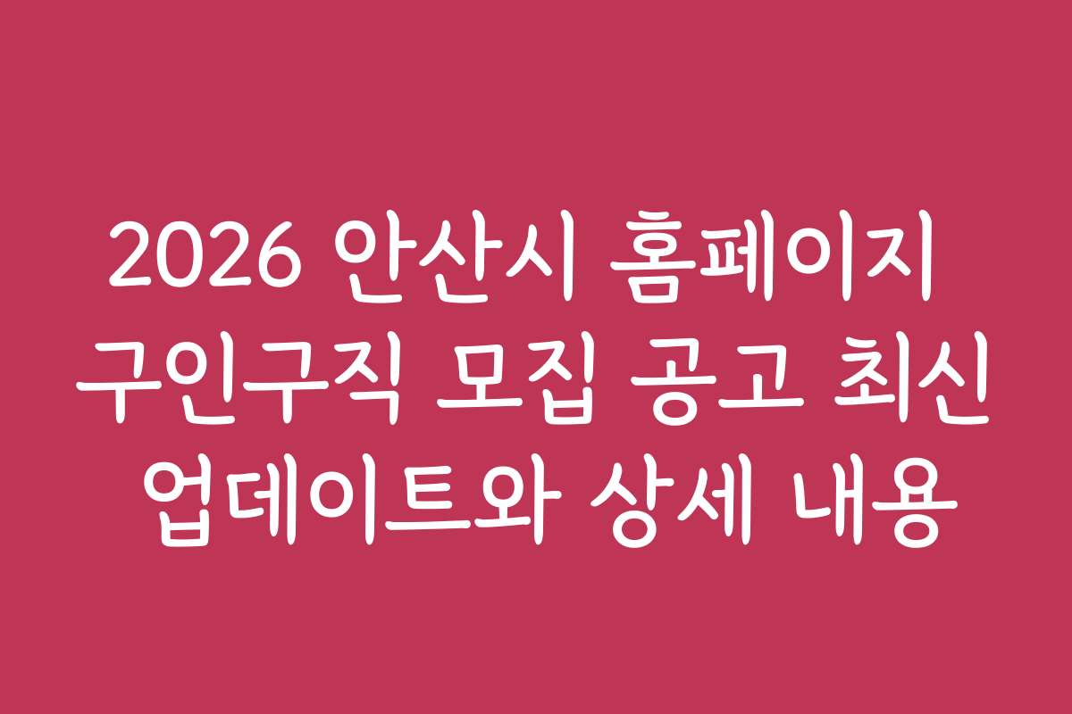 2026 안산시 홈페이지 구인구직 모집 공고 최신 업데이트와 상세 내용