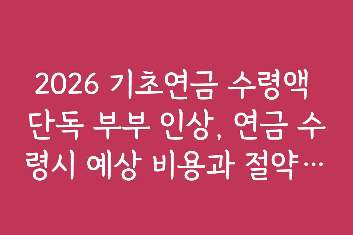 2026 기초연금 수령액 단독 부부 인상, 연금 수령시 예상 비용과 절약 팁