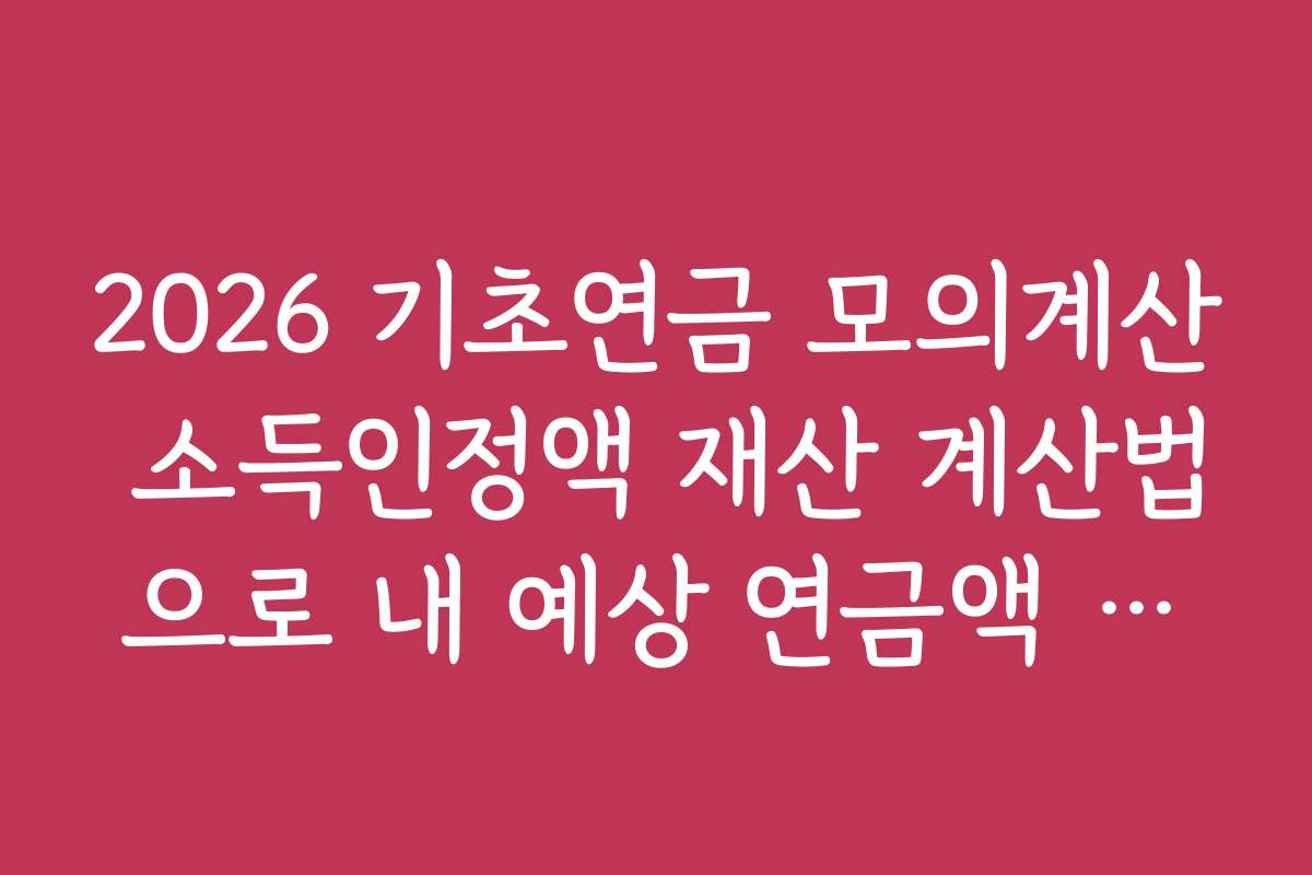 2026 기초연금 모의계산 소득인정액 재산 계산법으로 내 예상 연금액 비교하는 법