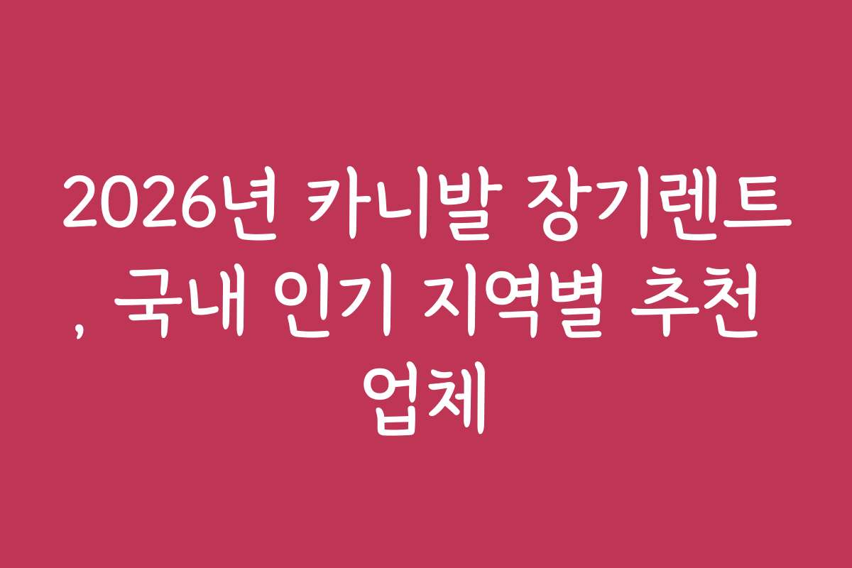 2026년 카니발 장기렌트, 국내 인기 지역별 추천 업체