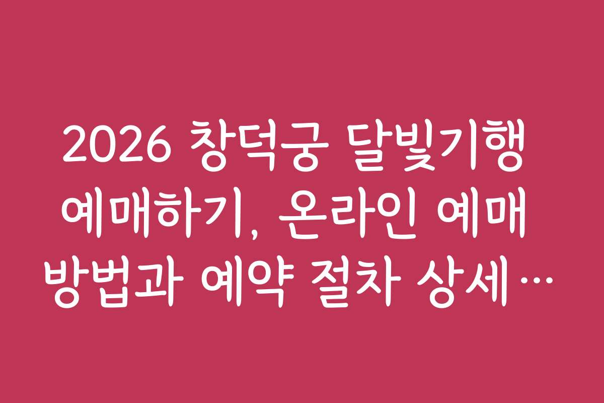 2026 창덕궁 달빛기행 예매하기, 온라인 예매 방법과 예약 절차 상세 안내
