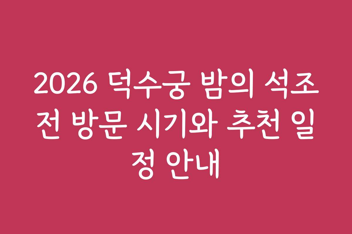 2026 덕수궁 밤의 석조전 방문 시기와 추천 일정 안내