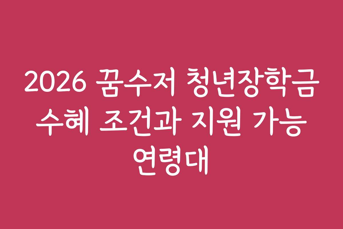 2026 꿈수저 청년장학금 수혜 조건과 지원 가능 연령대
