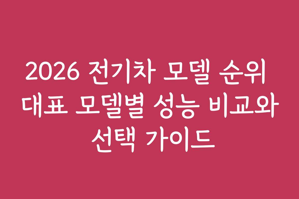 2026 전기차 모델 순위 대표 모델별 성능 비교와 선택 가이드
