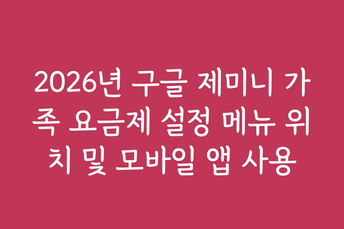 2026년 구글 제미니 가족 요금제 설정 메뉴 위치 및 모바일 앱 사용