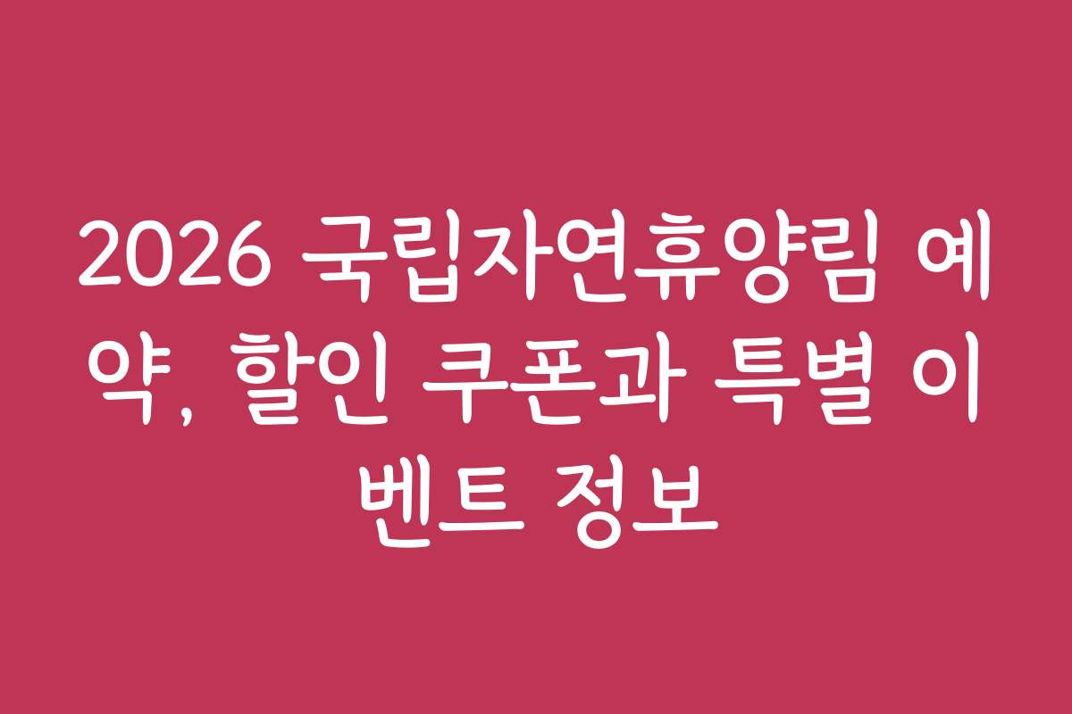2026 국립자연휴양림 예약, 할인 쿠폰과 특별 이벤트 정보