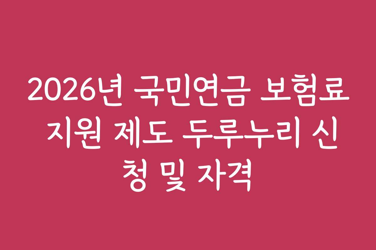 2026년 국민연금 보험료 지원 제도 두루누리 신청 및 자격