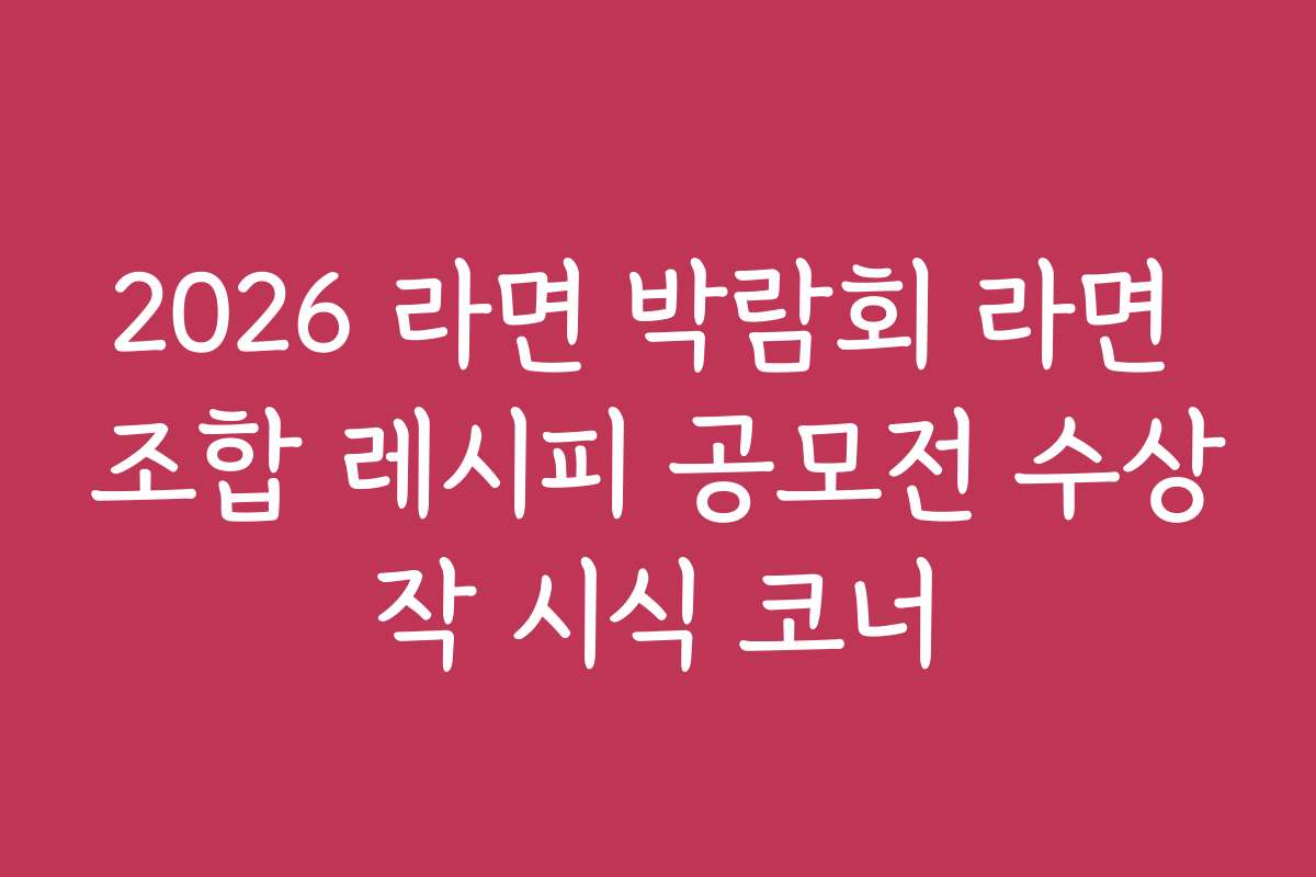 2026 라면 박람회 라면 조합 레시피 공모전 수상작 시식 코너