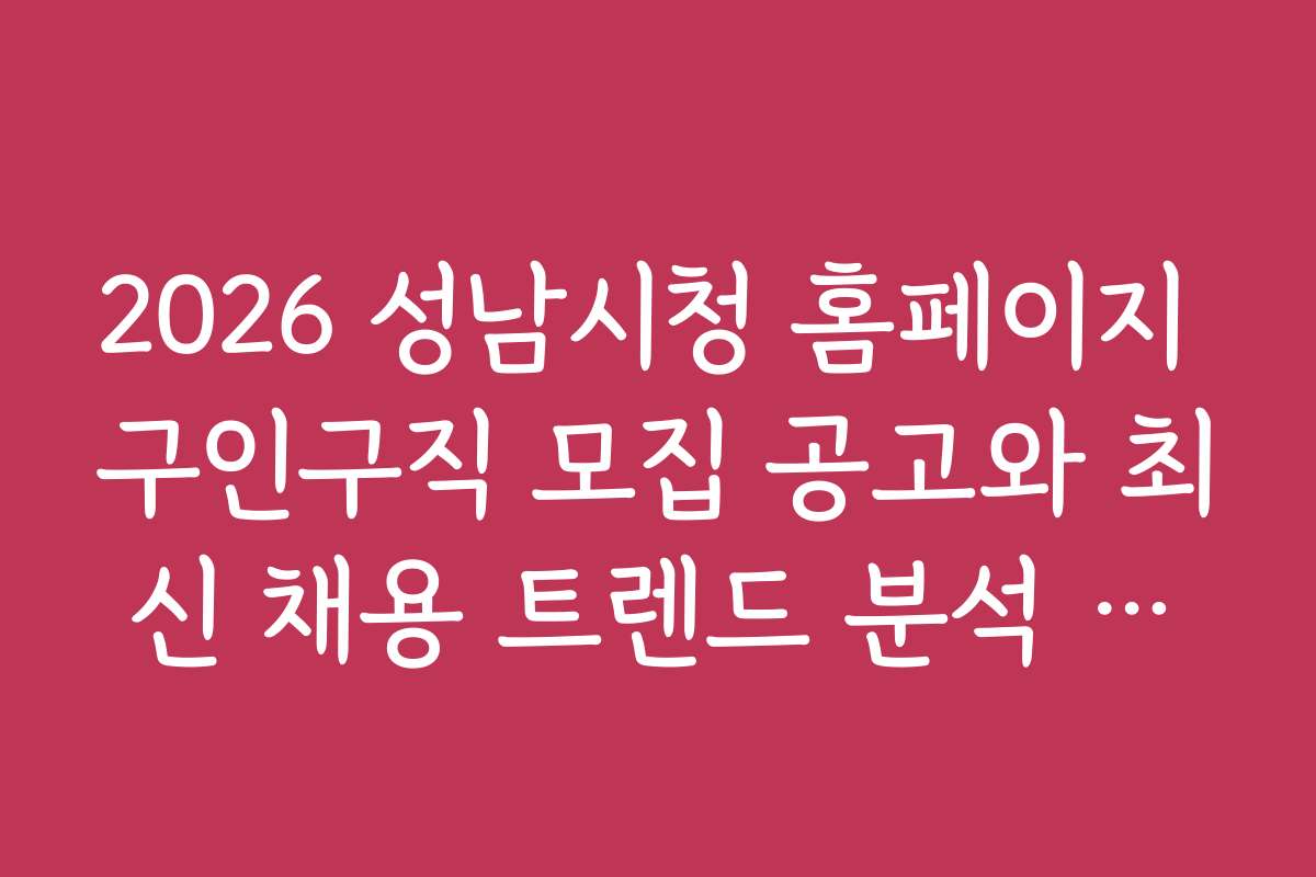 2026 성남시청 홈페이지 구인구직 모집 공고와 최신 채용 트렌드 분석 자료