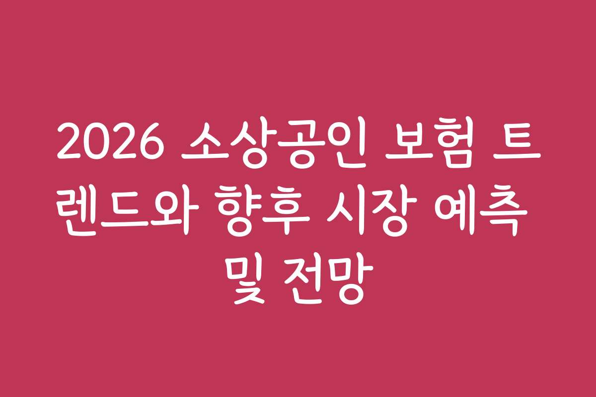 2026 소상공인 보험 트렌드와 향후 시장 예측 및 전망