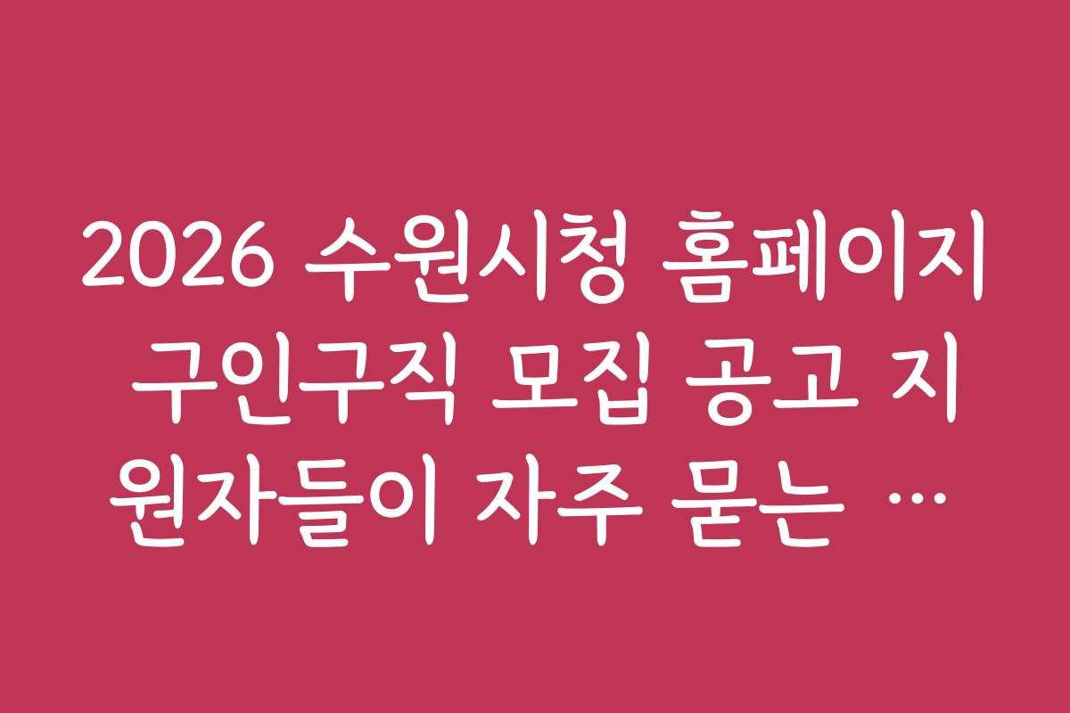 2026 수원시청 홈페이지 구인구직 모집 공고 지원자들이 자주 묻는 질문 모음
