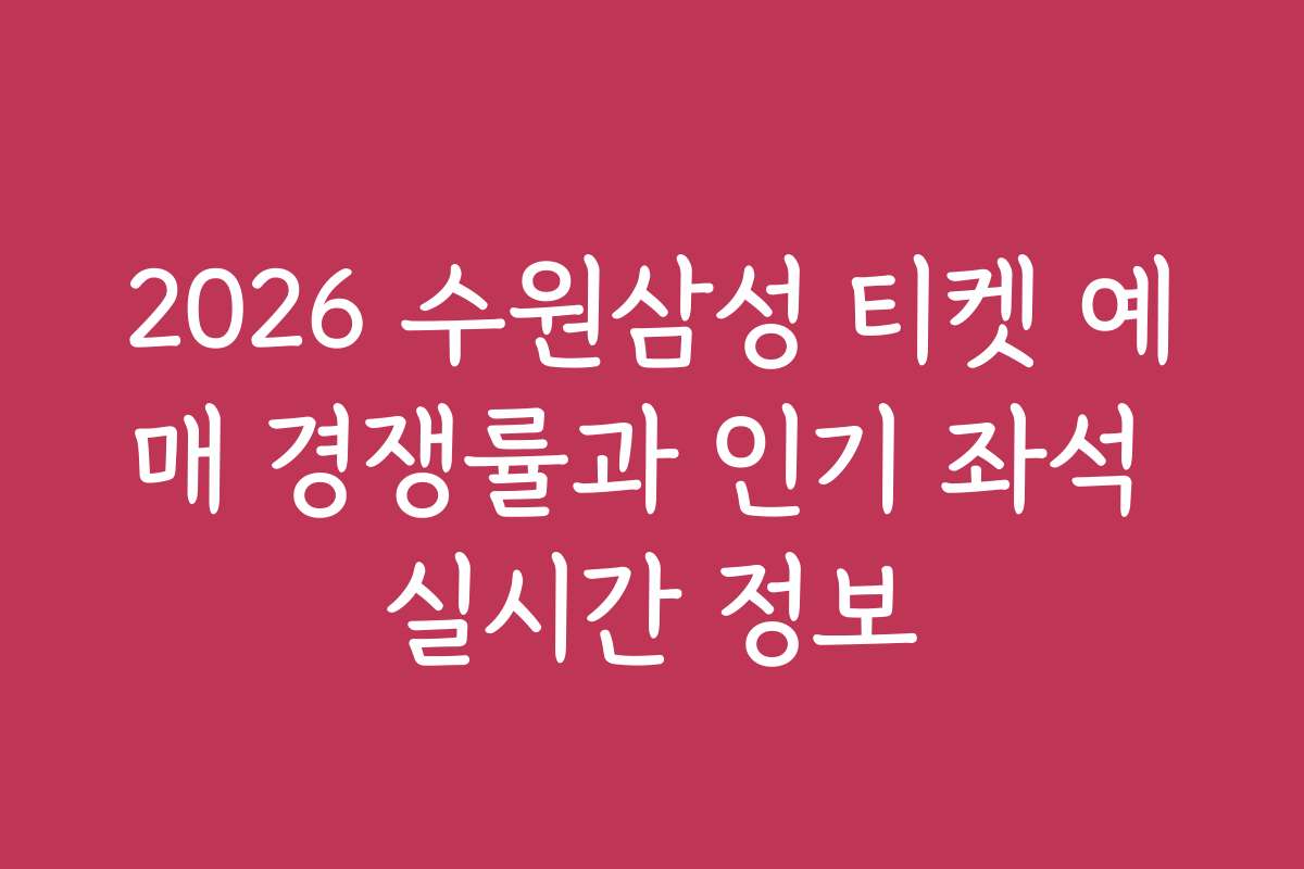 2026 수원삼성 티켓 예매 경쟁률과 인기 좌석 실시간 정보