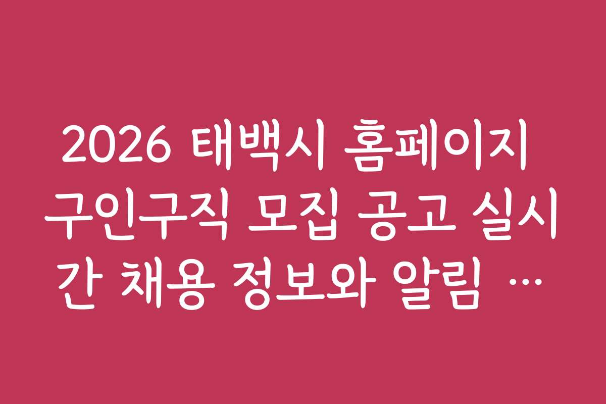 2026 태백시 홈페이지 구인구직 모집 공고 실시간 채용 정보와 알림 서비스 활용법