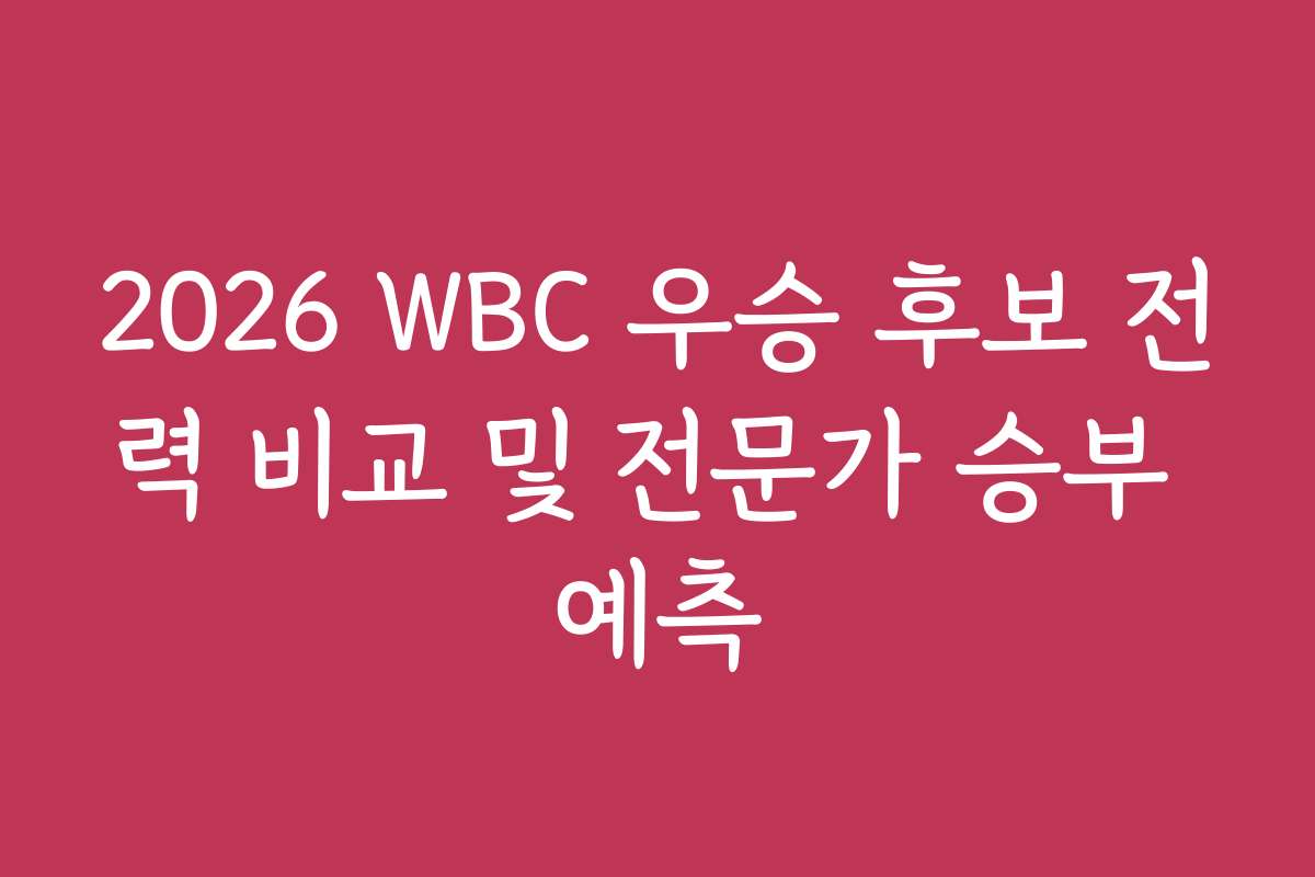 2026 WBC 우승 후보 전력 비교 및 전문가 승부 예측