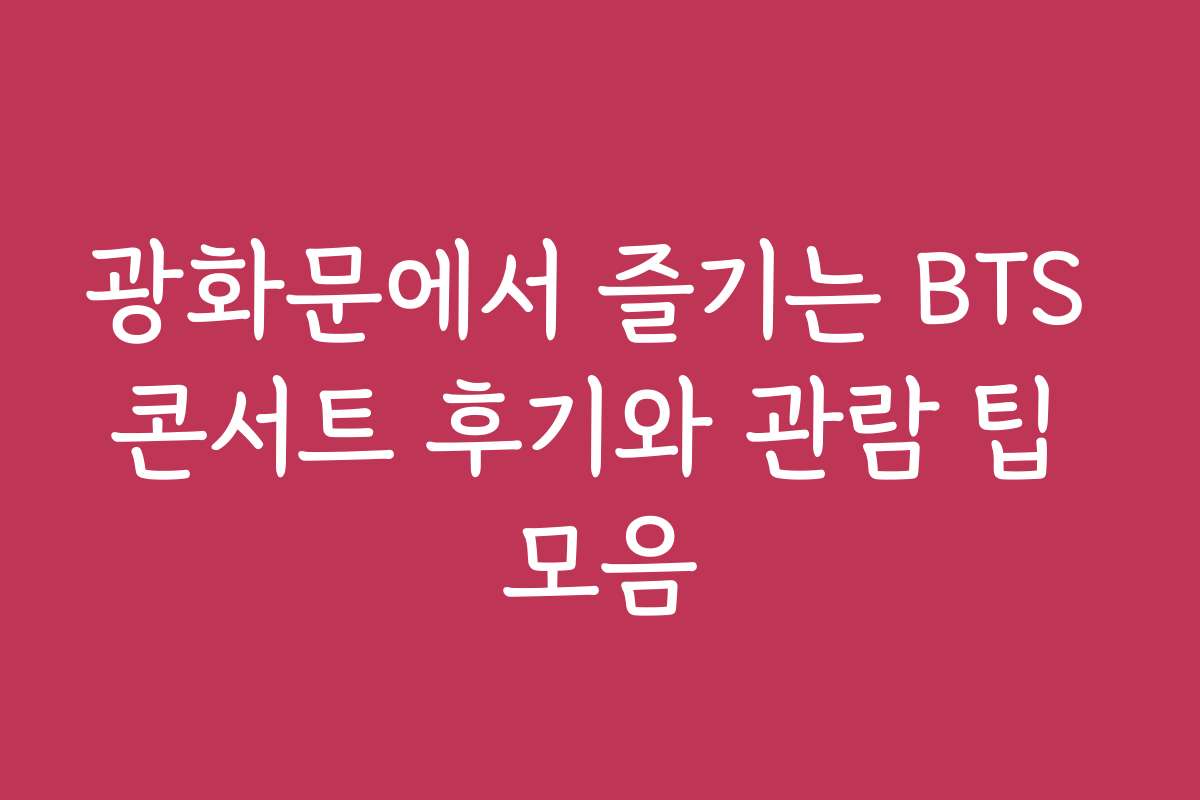 광화문에서 즐기는 BTS 콘서트 후기와 관람 팁 모음
