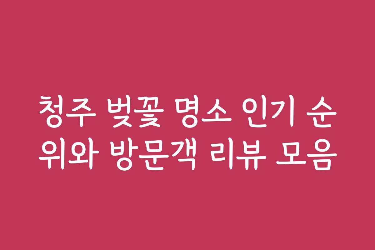 청주 벚꽃 명소 인기 순위와 방문객 리뷰 모음