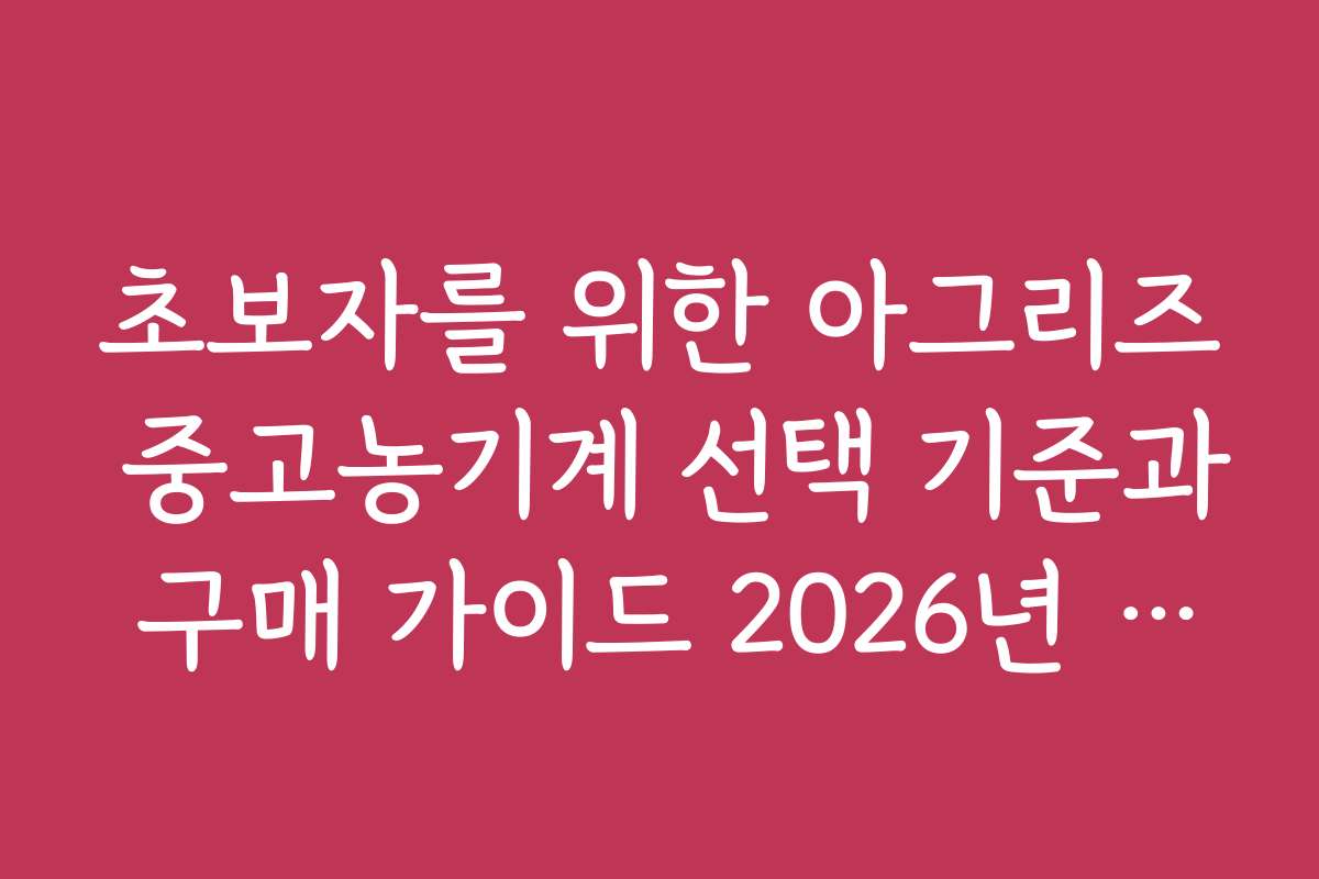 초보자를 위한 아그리즈 중고농기계 선택 기준과 구매 가이드 2026년 최신
