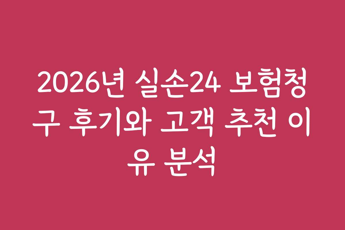 2026년 실손24 보험청구 후기와 고객 추천 이유 분석