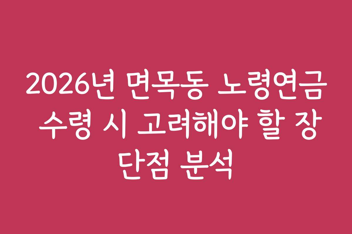 2026년 면목동 노령연금 수령 시 고려해야 할 장단점 분석 2026년 면목동 노령연금 수령 시 고려해야 할 장단점 분석
