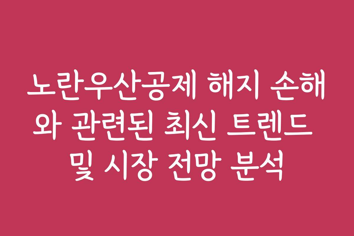 노란우산공제 해지 손해와 관련된 최신 트렌드 및 시장 전망 분석