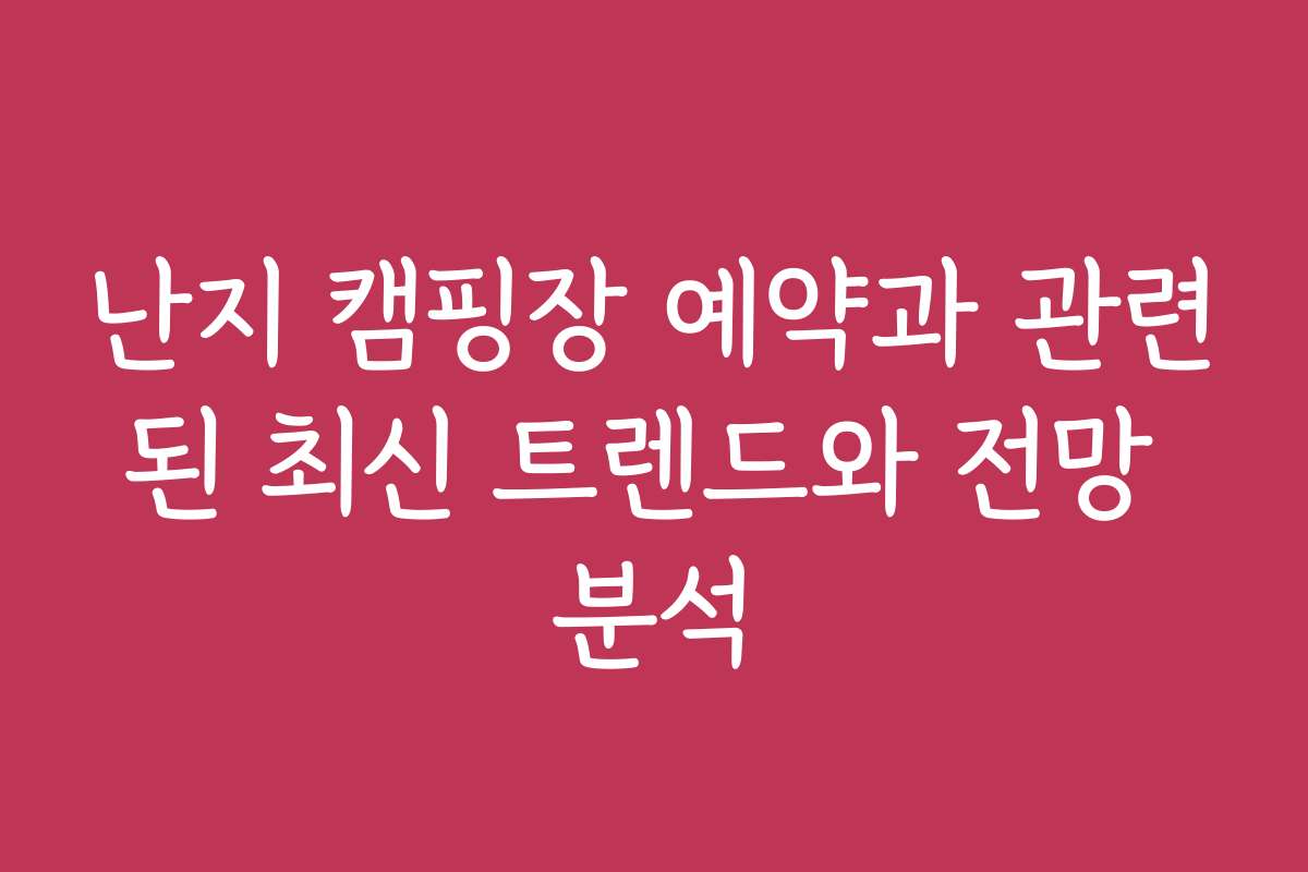 난지 캠핑장 예약과 관련된 최신 트렌드와 전망 분석 난지 캠핑장 예약과 관련된 최신 트렌드와 전망 분석