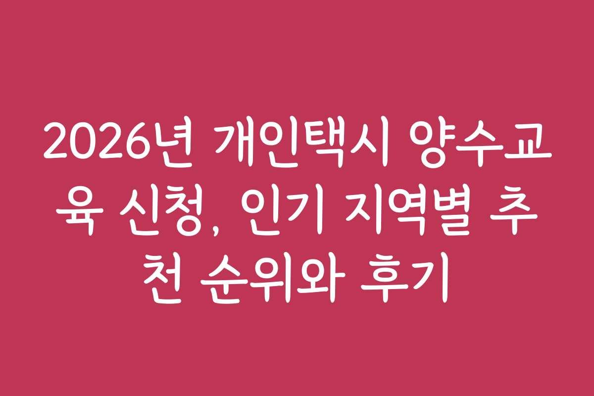 2026년 개인택시 양수교육 신청, 인기 지역별 추천 순위와 후기