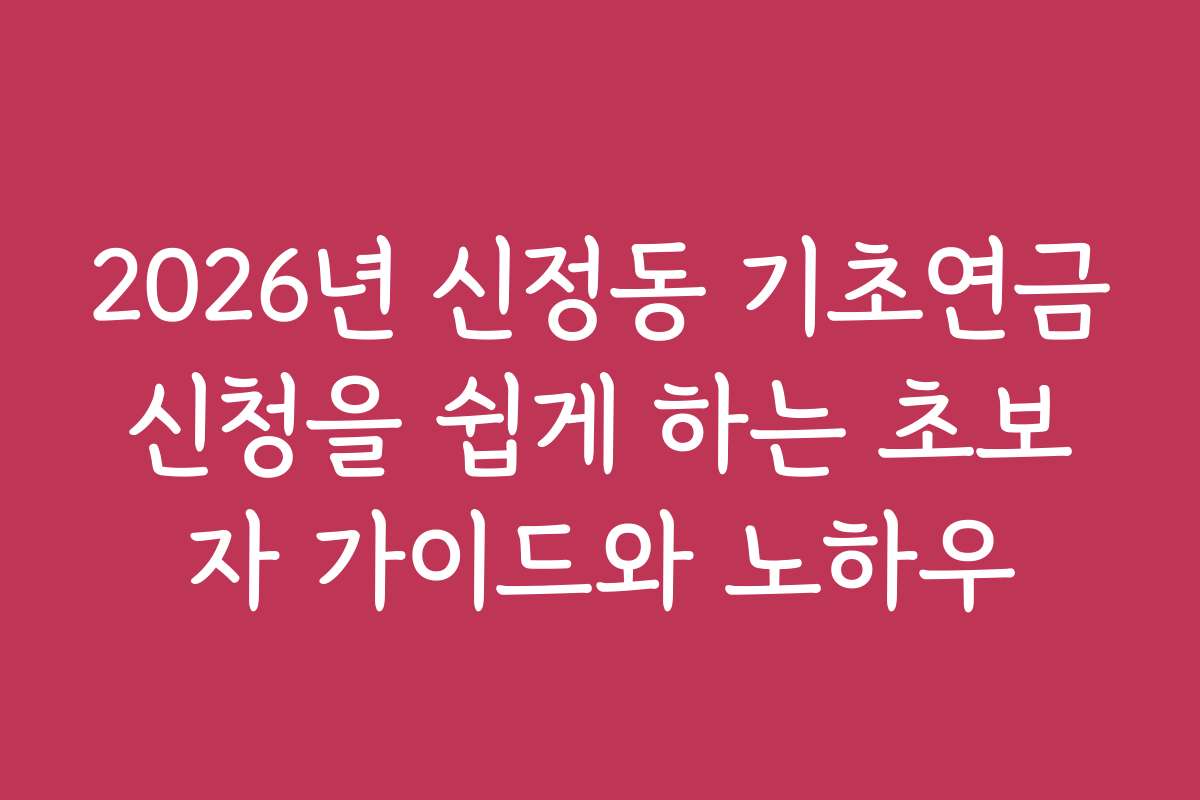 2026년 신정동 기초연금신청을 쉽게 하는 초보자 가이드와 노하우 2026년 신정동 기초연금신청을 쉽게 하는 초보자 가이드와 노하우