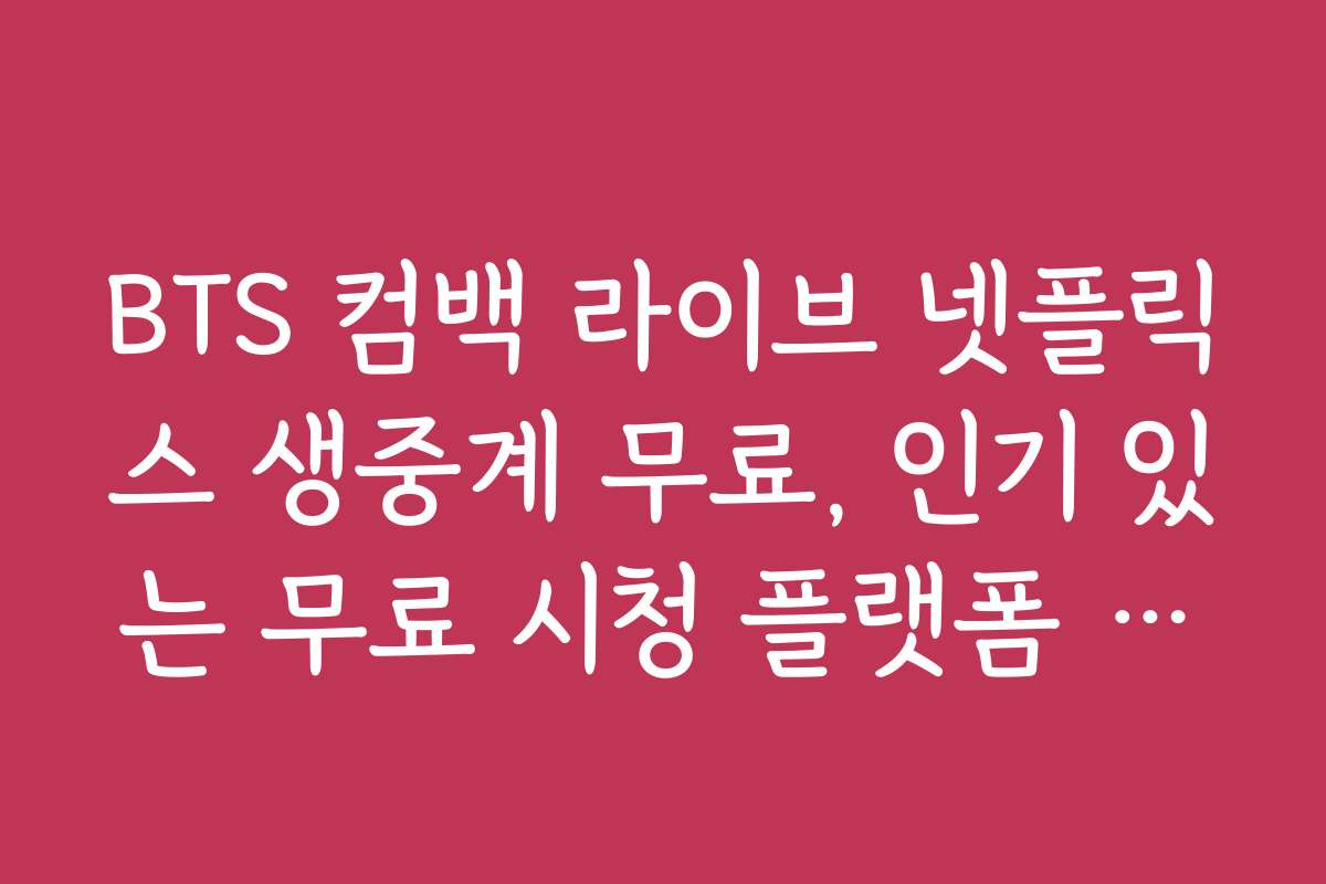 BTS 컴백 라이브 넷플릭스 생중계 무료, 인기 있는 무료 시청 플랫폼 추천 리스트