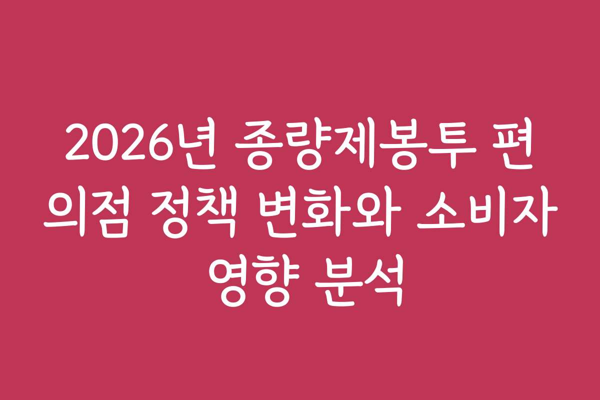 2026년 종량제봉투 편의점 정책 변화와 소비자 영향 분석