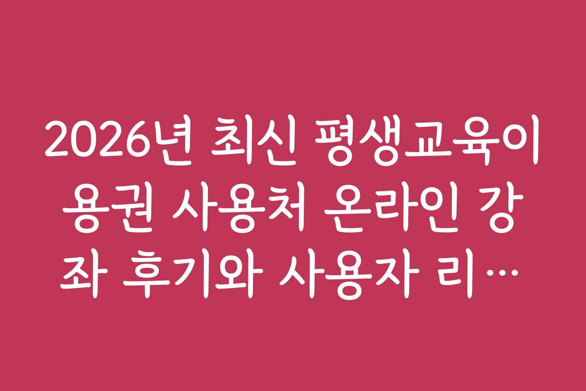 2026년 최신 평생교육이용권 사용처 온라인 강좌 후기와 사용자 리뷰를 살펴보세요
