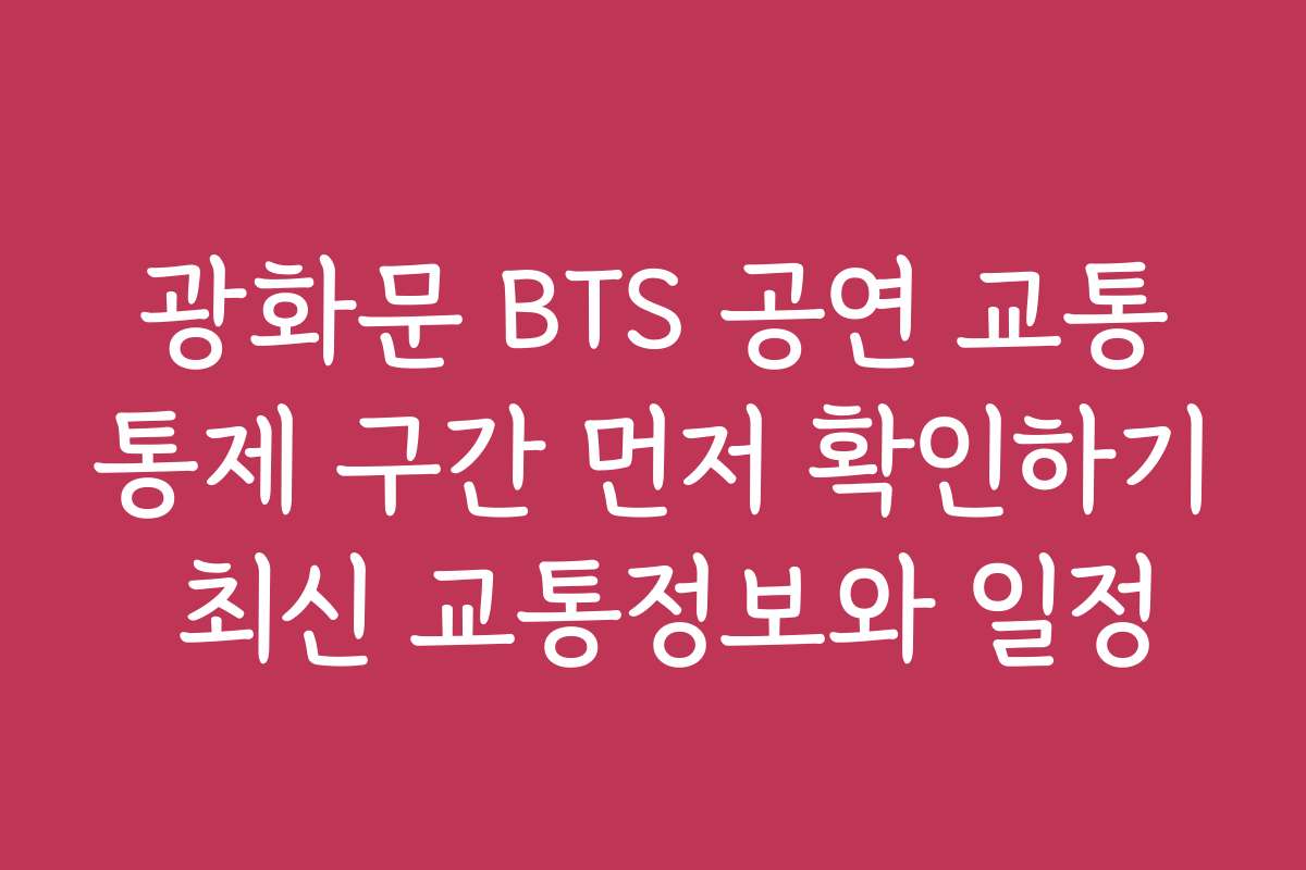 광화문 BTS 공연 교통통제 구간 먼저 확인하기 최신 교통정보와 일정