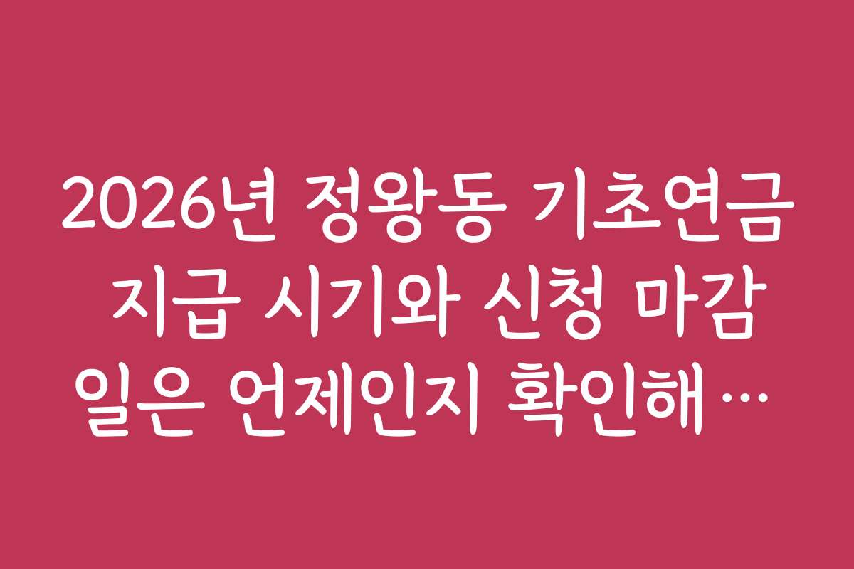 2026년 정왕동 기초연금 지급 시기와 신청 마감일은 언제인지 확인해보세요