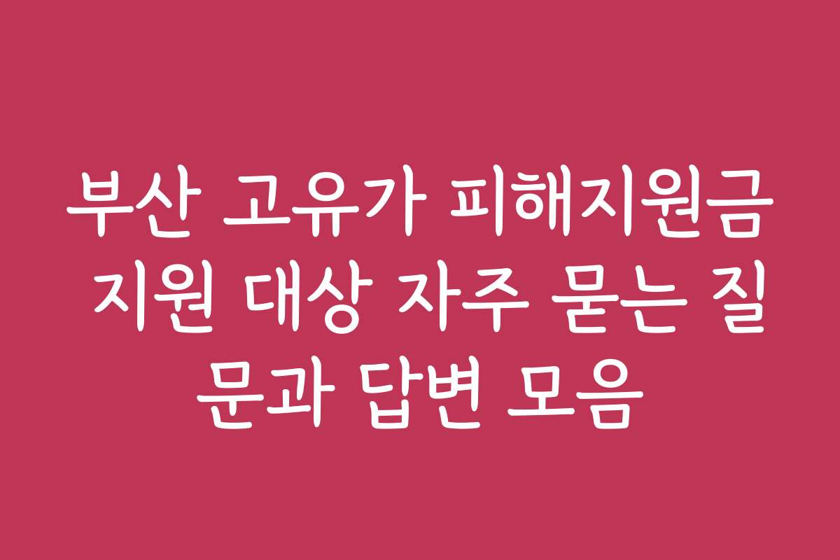 부산 고유가 피해지원금 지원 대상 자주 묻는 질문과 답변 모음