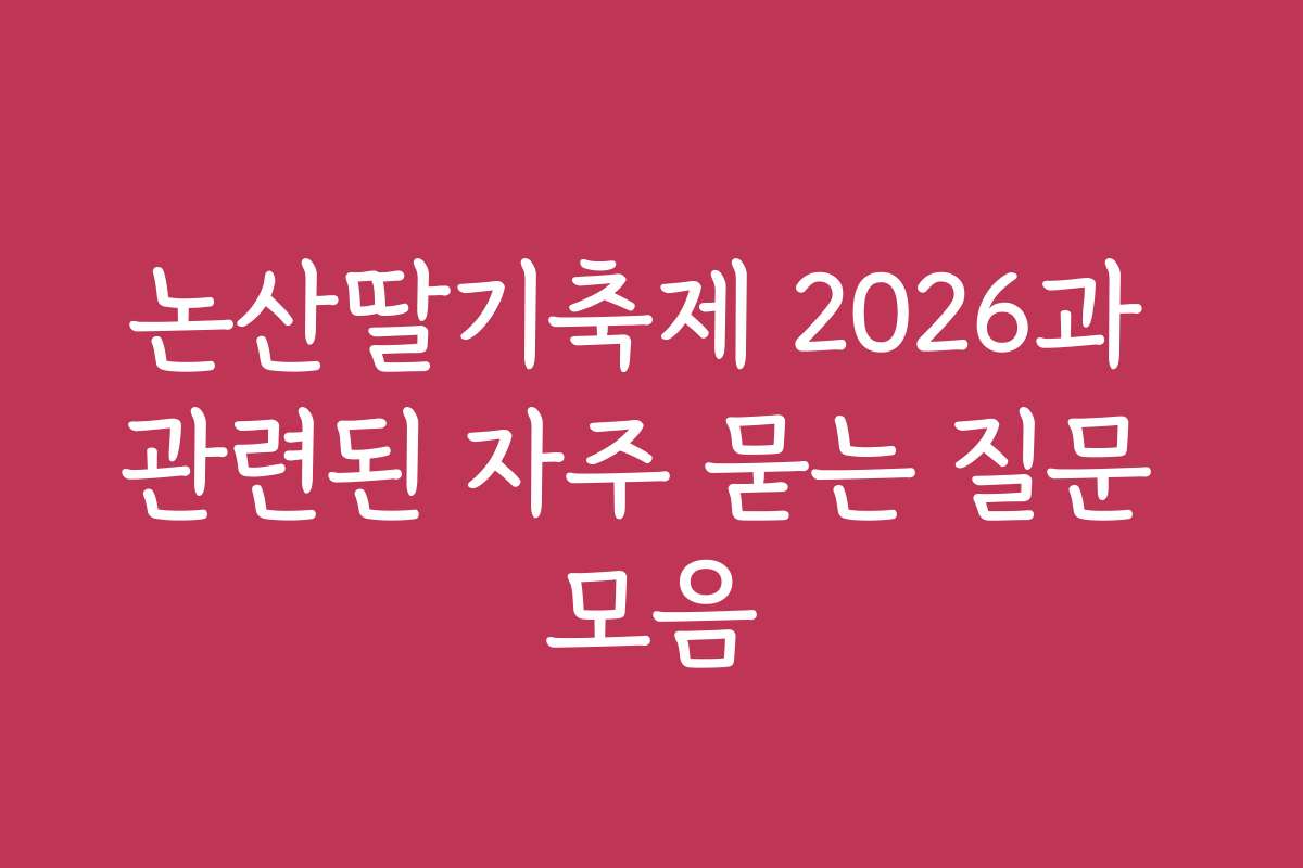 논산딸기축제 2026과 관련된 자주 묻는 질문 모음 논산딸기축제 2026과 관련된 자주 묻는 질문 모음