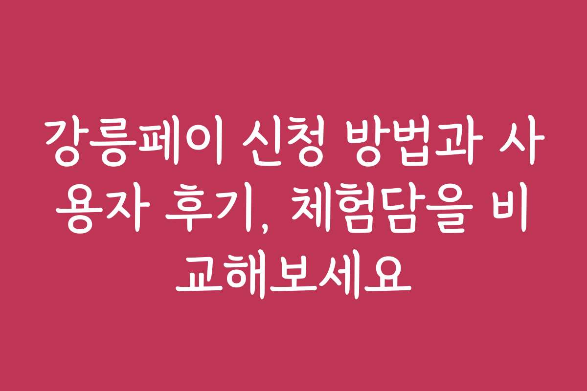 강릉페이 신청 방법과 사용자 후기, 체험담을 비교해보세요