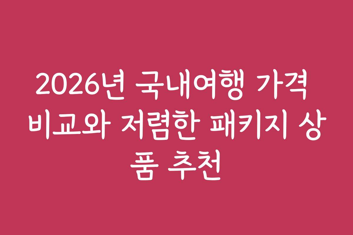 2026년 국내여행 가격 비교와 저렴한 패키지 상품 추천