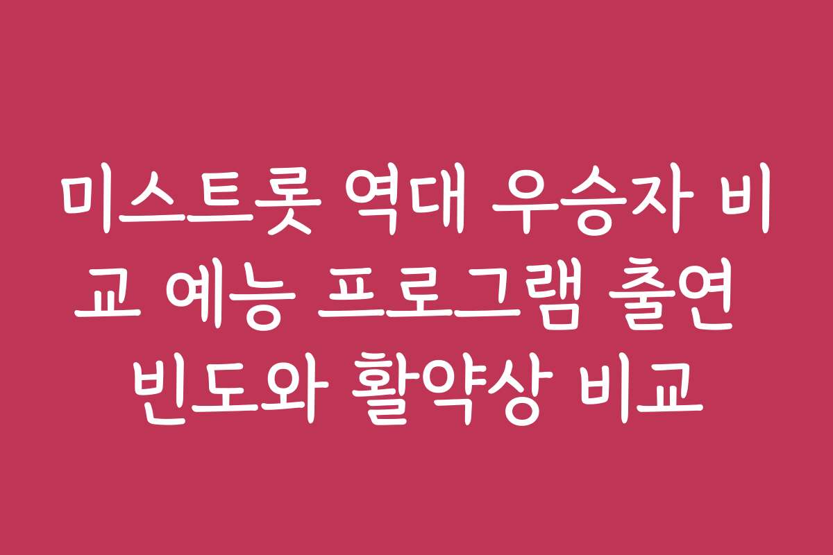 미스트롯 역대 우승자 비교 예능 프로그램 출연 빈도와 활약상 비교 미스트롯 역대 우승자 비교 예능 프로그램 출연 빈도와 활약상 비교