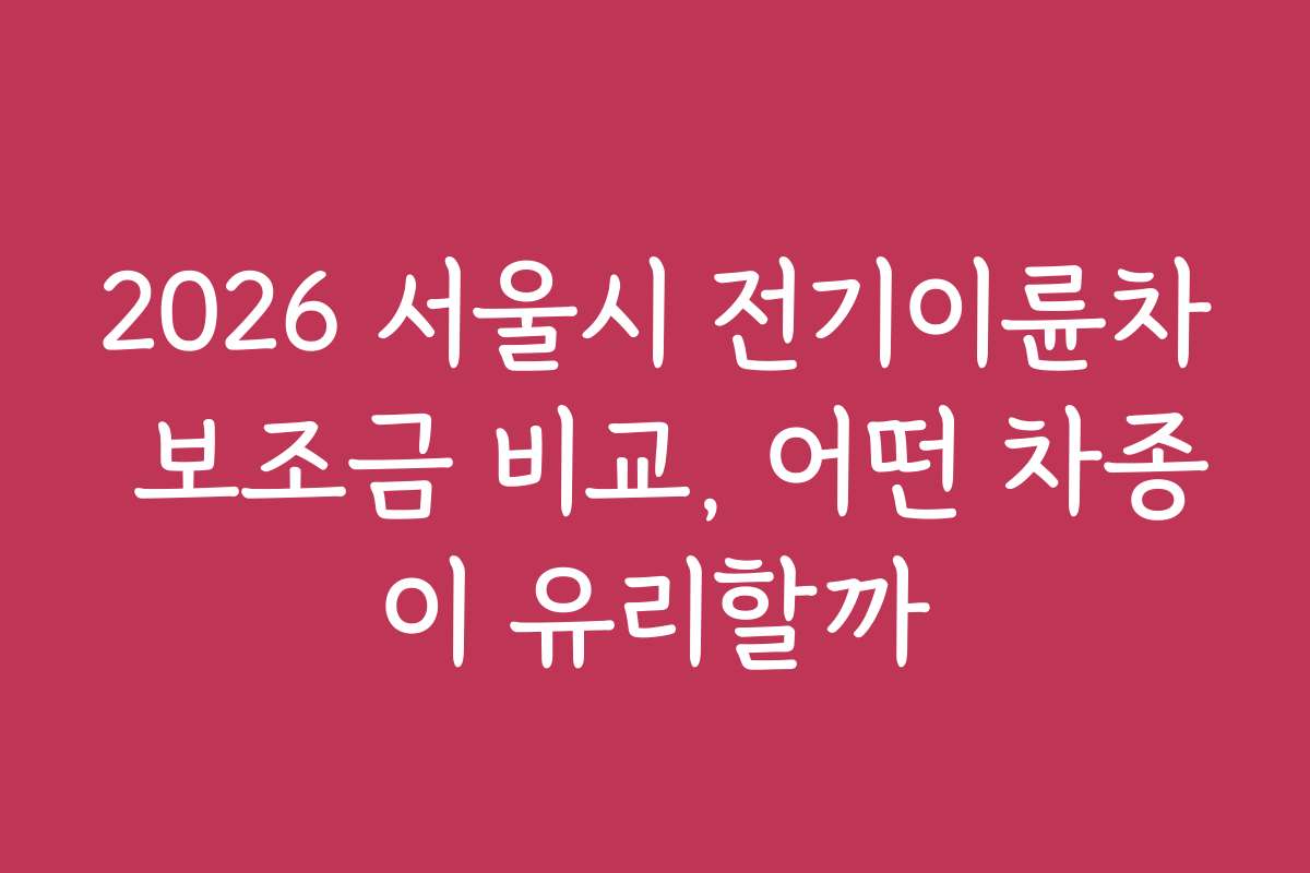 2026 서울시 전기이륜차 보조금 비교, 어떤 차종이 유리할까
